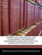 Improving Insurance For Consumers--increasing Uniformity And Efficiency In Insurance Regulation edito da Bibliogov
