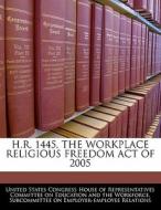 H.r. 1445, The Workplace Religious Freedom Act Of 2005 edito da Bibliogov