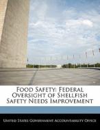 Food Safety: Federal Oversight Of Shellfish Safety Needs Improvement edito da Bibliogov