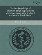 Teacher Knowledge Of Attention Deficit Hyperactivity Disorder Among Middle School Students In South Texas. di Fred R Jr Guerra edito da Proquest, Umi Dissertation Publishing