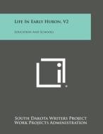 Life in Early Huron, V2: Education and Schools di South Dakota Writers Project, Work Projects Administration edito da Literary Licensing, LLC