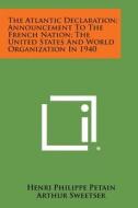 The Atlantic Declaration; Announcement to the French Nation; The United States and World Organization in 1940 di Henri Philippe Petain, Arthur Sweetser edito da Literary Licensing, LLC