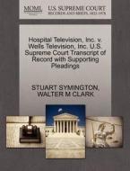 Hospital Television, Inc. V. Wells Television, Inc. U.s. Supreme Court Transcript Of Record With Supporting Pleadings di Stuart Symington, Walter M Clark edito da Gale Ecco, U.s. Supreme Court Records