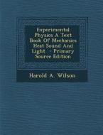 Experimental Physics a Text Book of Mechanics Heat Sound and Light di Harold a. Wilson edito da Nabu Press