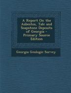 A Report on the Asbestos, Talc and Soapstone Deposits of Georgia - Primary Source Edition edito da Nabu Press