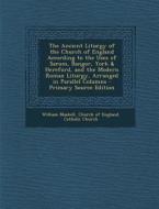 The Ancient Liturgy of the Church of England According to the Uses of Sarum, Bangor, York & Hereford, and the Modern Roman Liturgy, Arranged in Parall di William Maskell edito da Nabu Press