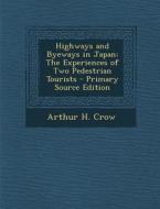 Highways and Byeways in Japan: The Experiences of Two Pedestrian Tourists - Primary Source Edition di Arthur H. Crow edito da Nabu Press