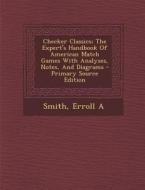 Checker Classics; The Expert's Handbook of American Match Games with Analyses, Notes, and Diagrams - Primary Source Edition di Smith Erroll A edito da Nabu Press