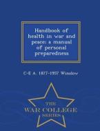 Handbook Of Health In War And Peace; A Manual Of Personal Preparedness - War College Series di C-E a 1877-1957 Winslow edito da War College Series