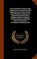 Facts For Farmers; Also For The Family Circle. A Variety Of Rich Materials For All Land-owners, About Domestic Animals And Domestic Economy; Farm Buil di Solon Robinson edito da Arkose Press