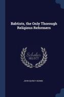 Babtists, The Only Thorough Religious Re di JOHN QUINCY ADAMS edito da Lightning Source Uk Ltd
