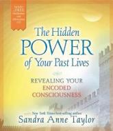 The Hidden Power of Your Past Lives: Revealing Your Encoded Consciousness di Sandra Anne Taylor edito da HAY HOUSE