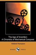 The Age of Invention: A Chronicle of Mechanical Conquest (Dodo Press) di Holland Thompson edito da Dodo Press