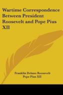 Wartime Correspondence Between President Roosevelt And Pope Pius Xii di Franklin Delano Roosevelt, Pope Pius XII edito da Kessinger Publishing, Llc