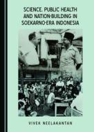 Science, Public Health And Nation-Building In Soekarno-Era Indonesia di Vivek Neelakantan edito da Cambridge Scholars Publishing