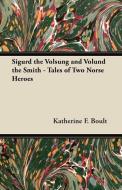 Sigurd the Volsung and Völund the Smith - Tales of Two Norse Heroes di Katherine F. Boult edito da Charles Press