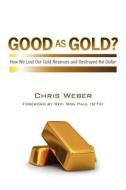 Good as Gold?: How We Lost Our Gold Reserves and Destroyed the Dollar di Chris Weber edito da Createspace