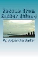 Rescue from Easter Island di W. Alexandra Barker edito da Createspace