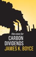 The Case for Carbon Dividends di James K. Boyce edito da POLITY PR
