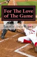 For the Love of the Game: Faith-Based, Baseball Themed di Jimmie Dale Brown edito da Createspace