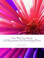 I Am with You Always: A 21 Day Journey on Overcoming Worry di Megan McQueen edito da Createspace