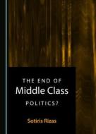 The End of Middle Class Politics? di Sotiris Rizas edito da Cambridge Scholars Publishing