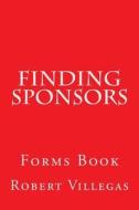 Finding Sponsors: Forms Book di Robert Villegas edito da Createspace Independent Publishing Platform