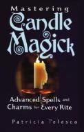 Mastering Candle Magick: Advanced Spells and Charms for Every Rite di Patricia J. Telesco edito da New Page Books