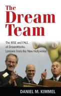 The Dream Team: The Rise and Fall of DreamWorks and the Lessons of Hollywood di Daniel M. Kimmel edito da IVAN R DEE INC