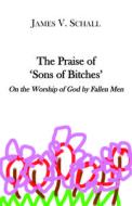 The Praise of 'sons of Bitches': On the Worship of God by Fallen Men di James V. Schall edito da ST AUGUSTINES PR INC