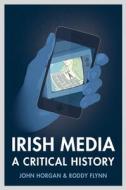 Irish Media: A Critical History (Revised & Expanded New Edition) di John Horgan, Roddy Flynn edito da FOUR COURTS PR