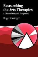 Researching The Arts Therapies di Roger Grainger edito da Jessica Kingsley Publishers