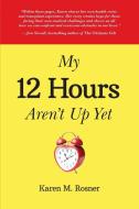 My 12 Hours Aren't Up Yet di Karen M. Rosner M. Rosner edito da LIGHTNING SOURCE INC