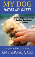 My Dog Hates My Date! Teach Dogs to Accept Babies, Toddlers and Lovers di Amy Shojai edito da Furry Muse Publications