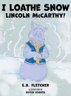 I Loathe Snow, Lincoln McCarthy! di E. B. Fletcher edito da Authors' Tranquility Press