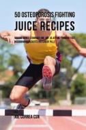 50 Osteoporosis Fighting Juice Recipes: Making Bones Stronger One Day at a Time Through Fast Absorbing Ingredients Instead of Pills di Joe Correa Csn edito da Createspace Independent Publishing Platform
