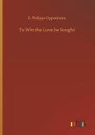 To Win the Love he Sought di E. Philipps Oppenheim edito da Outlook Verlag