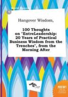 Hangover Wisdom, 100 Thoughts on Entreleadership: 20 Years of Practical Business Wisdom from the Trenches, from the Morn di David Manning edito da LIGHTNING SOURCE INC