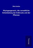 Phytogeogenesis, die vorweltliche Entwickelung der Erdkruste und der Pflanzen di Otto Kuntze edito da TP Verone Publishing