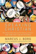 Speaking Christian: Why Christian Words Have Lost Their Meaning and Power--And How They Can Be Restored di Marcus J. Borg edito da HarperOne