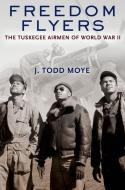Freedom Flyers: The Tuskegee Airmen of World War II di J. Todd Moye edito da OXFORD UNIV PR