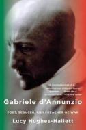 Gabriele D'Annunzio: Poet, Seducer, and Preacher of War di Lucy Hughes-Hallett edito da ANCHOR