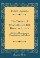 Tre Pagine D' Una Cronaca Dei Bagni Di Lucca: Abbozzo Drammatico Preceduto Da Un Prologo (Classic Reprint) di Enrico Montazio edito da Forgotten Books