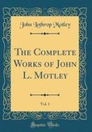 The Complete Works of John L. Motley, Vol. 1 (Classic Reprint) di John Lothrop Motley edito da Forgotten Books
