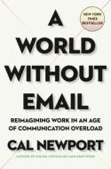 A World Without Email: Reimagining Work in an Age of Communication Overload di Cal Newport edito da PORTFOLIO