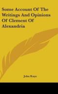 Some Account Of The Writings And Opinions Of Clement Of Alexandria di John Kaye edito da Kessinger Publishing, Llc