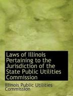 Laws Of Illinois Pertaining To The Jurisdiction Of The State Public Utilities Commission di Illinois Public Utilities Commission edito da Bibliolife