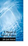 A Manual Of General History di John Jacob Anderson edito da Bibliolife