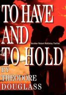 To Have and To Hold di Theodore D. Douglass edito da iUniverse