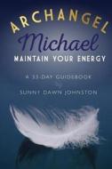 Archangel Michael: Maintain Your Energy: A 33-Day Guidebook di Sunny Dawn Johnston edito da Sunny Dawn Johnston Productions